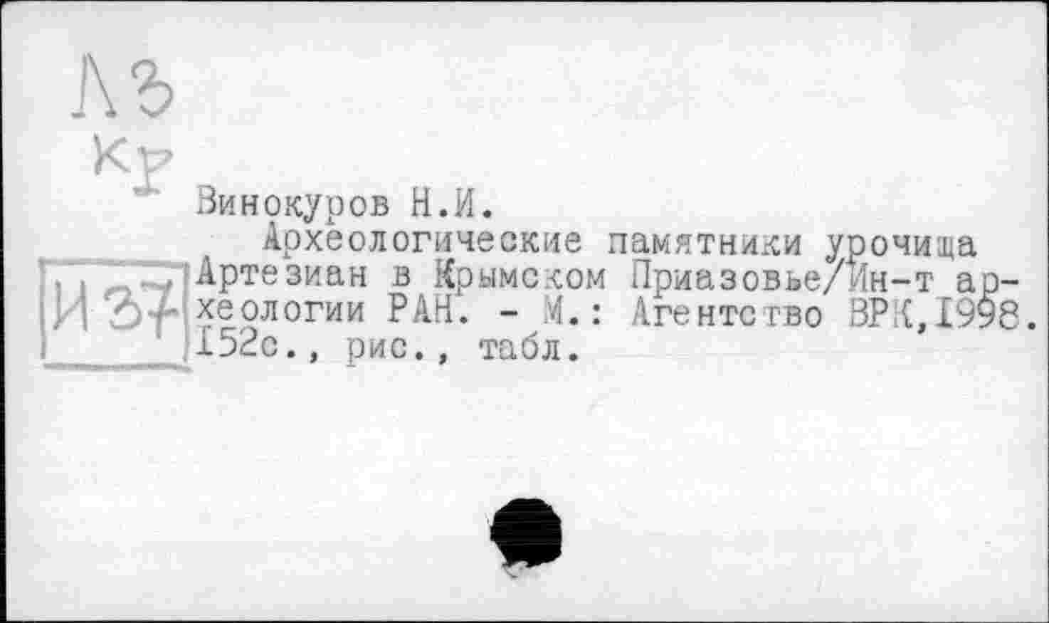 ﻿AS
Кр
Винокуров Н.И.
Археологические памятники урочища ../Артезиан в Крымском Приазовье/Ин-т археологии РАН. - М. : Агентство ВРЯД 998. 152с., рис., табл.
